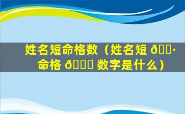 姓名短命格数（姓名短 🌷 命格 🐘 数字是什么）